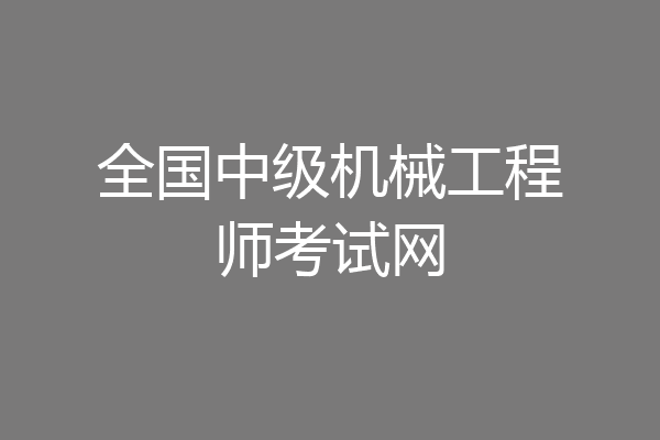 全国中级机械工程师考试网