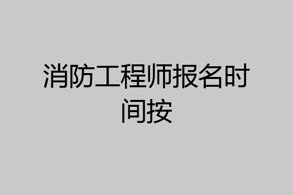消防工程师报名时间按