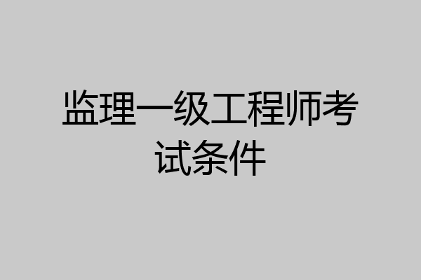 监理一级工程师考试条件