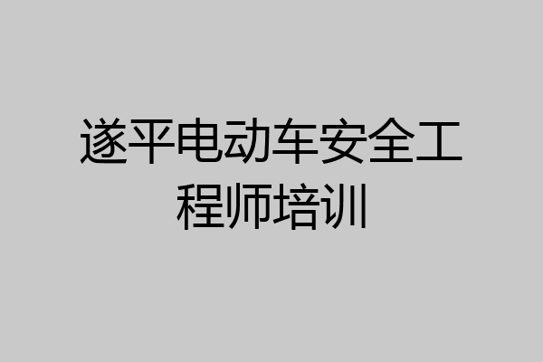遂平电动车安全工程师培训