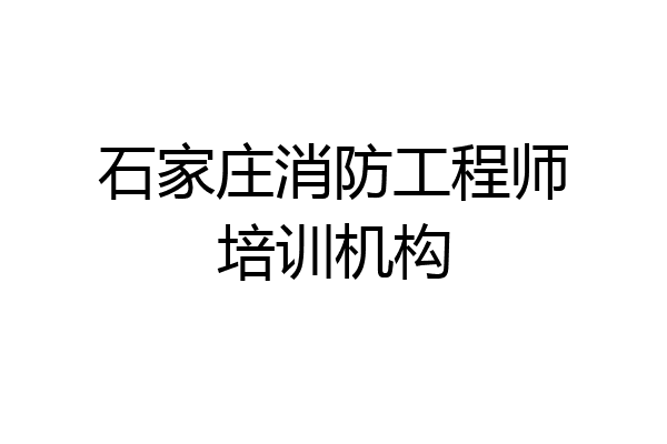 石家庄消防工程师培训机构