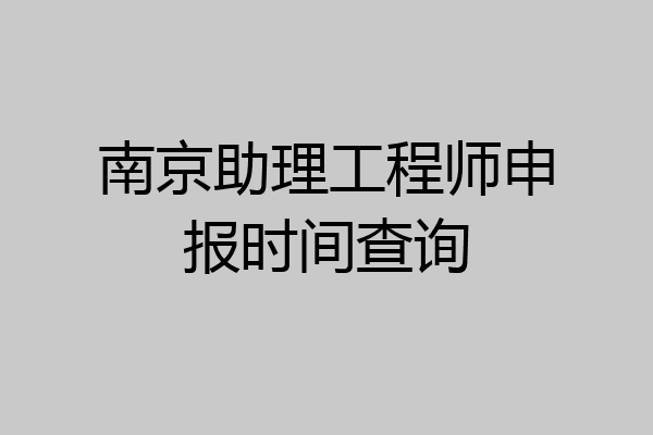 南京助理工程师申报时间查询
