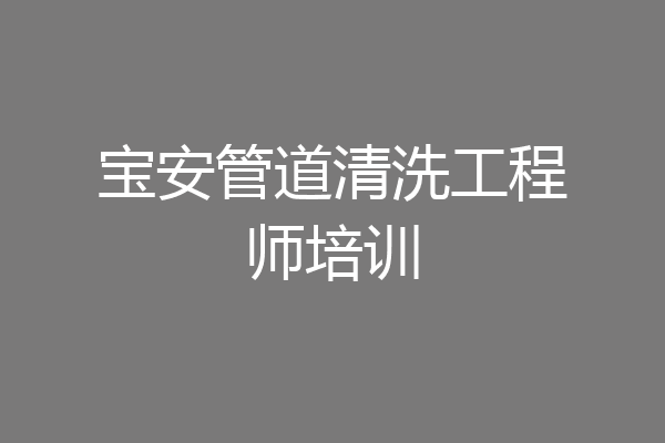 宝安管道清洗工程师培训