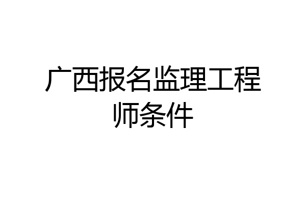 广西报名监理工程师条件