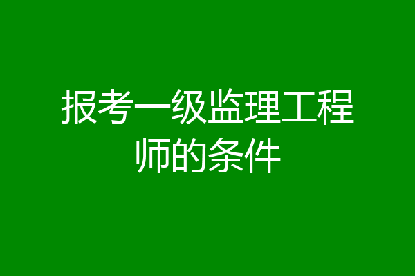 报考一级监理工程师的条件