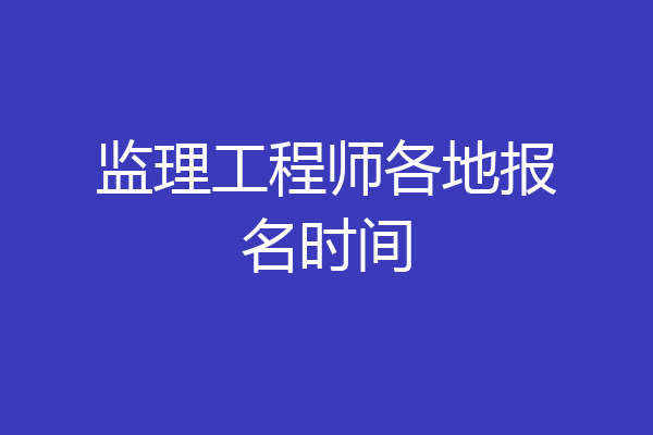 监理工程师各地报名时间