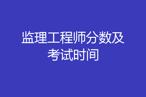 监理工程师分数及考试时间