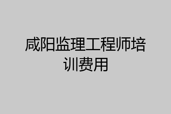 咸阳监理工程师培训费用