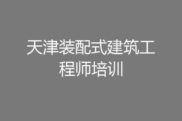 天津装配式建筑工程师培训