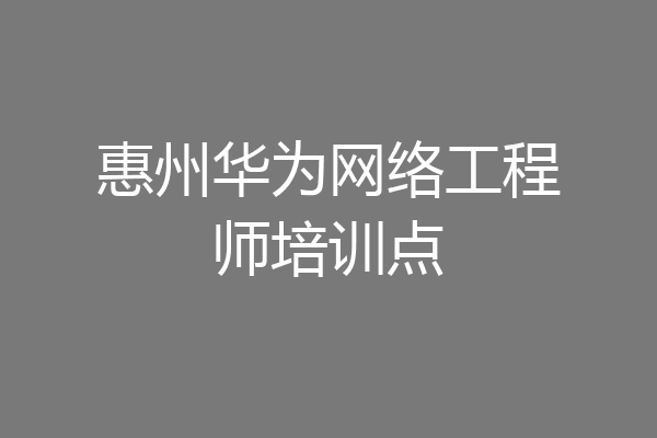 惠州华为网络工程师培训点