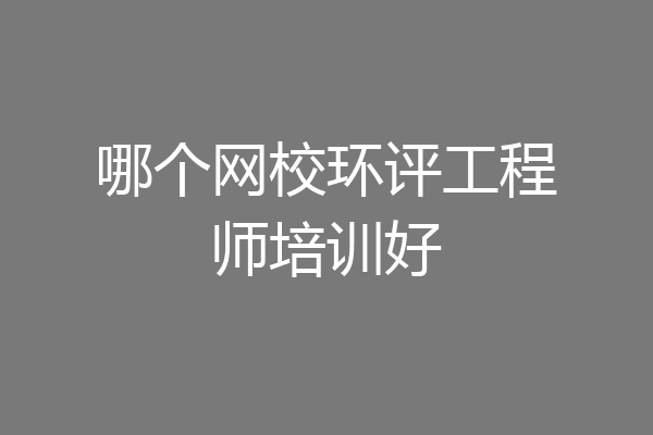 哪个网校环评工程师培训好