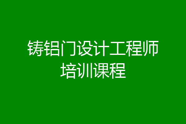 铸铝门设计工程师培训课程