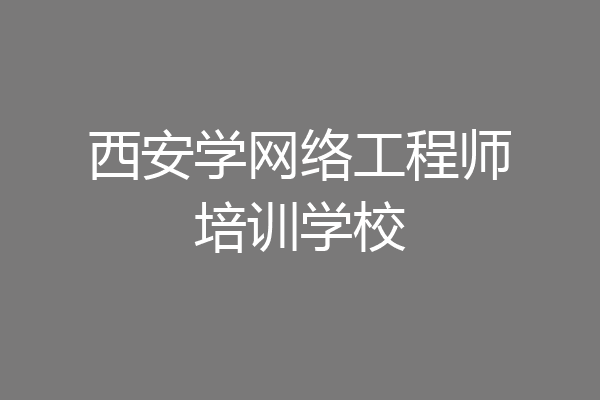 西安学网络工程师培训学校