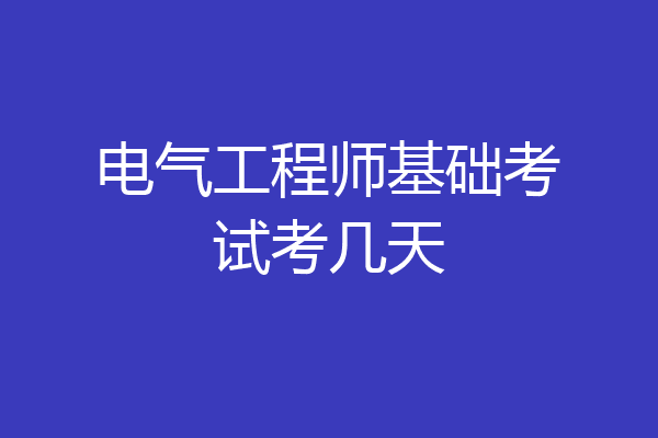 电气工程师基础考试考几天