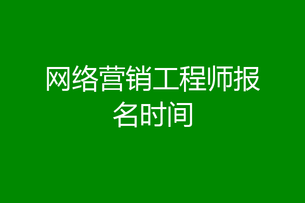 网络营销工程师报名时间
