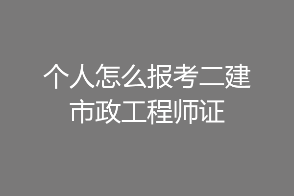 个人怎么报考二建市政工程师证