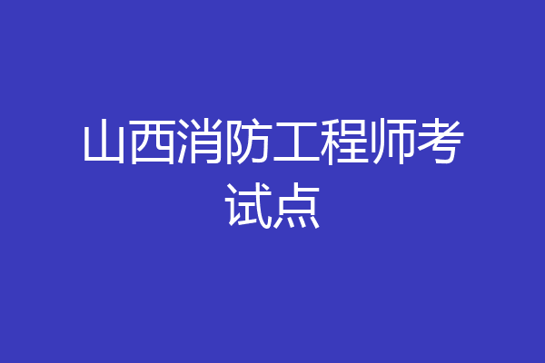 山西消防工程师考试点