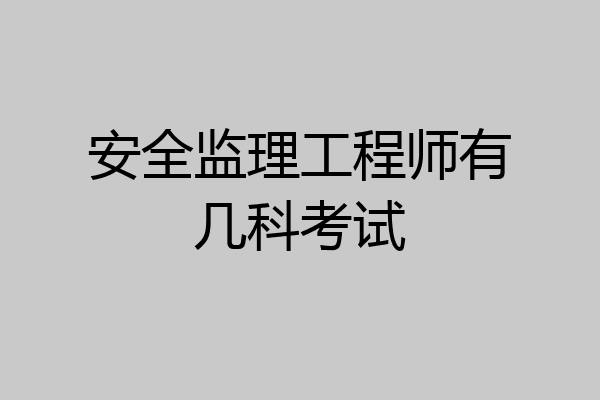 安全监理工程师有几科考试