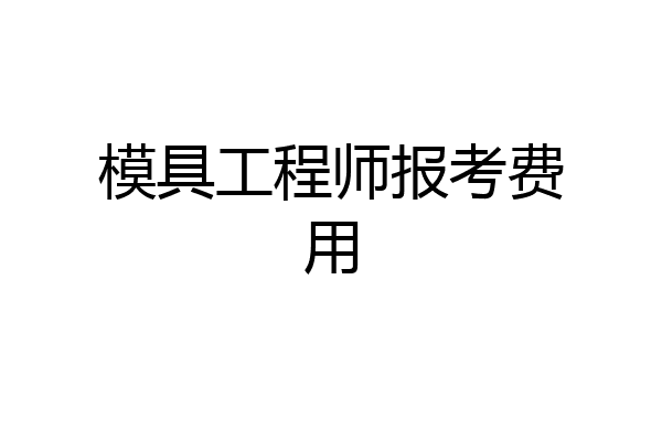 模具工程师报考费用