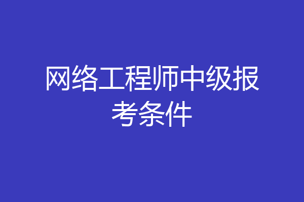 网络工程师中级报考条件