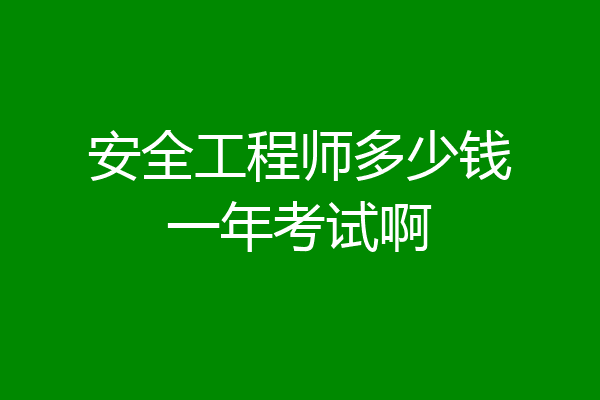 安全工程师多少钱一年考试啊