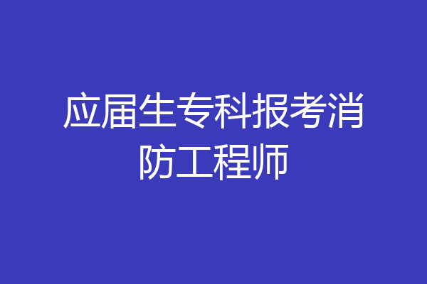 应届生专科报考消防工程师