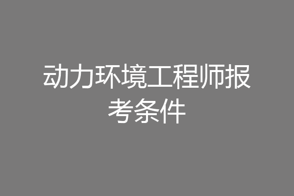 动力环境工程师报考条件