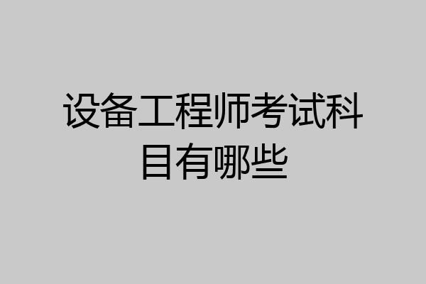 设备工程师考试科目有哪些