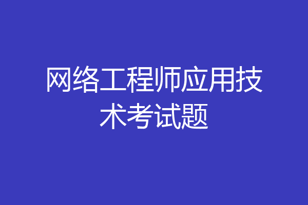 网络工程师应用技术考试题