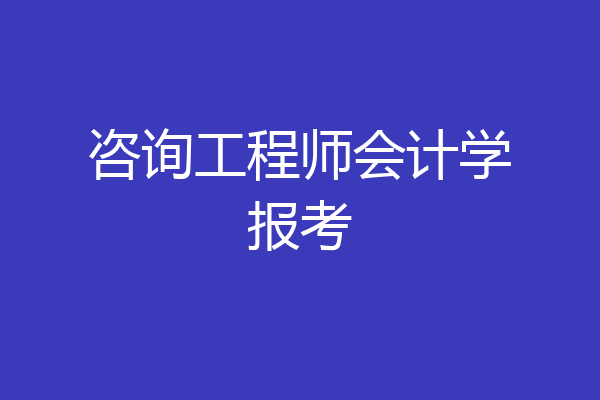 咨询工程师会计学报考