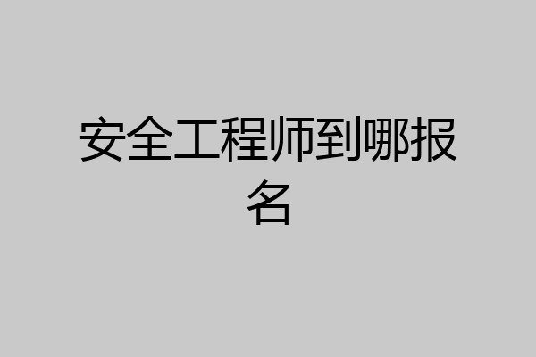 安全工程师到哪报名