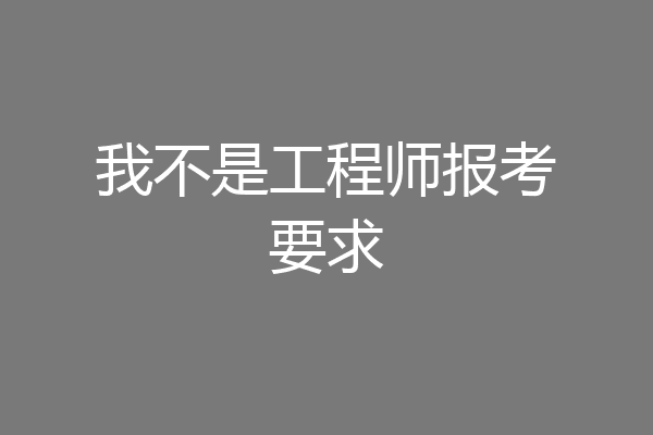 我不是工程师报考要求