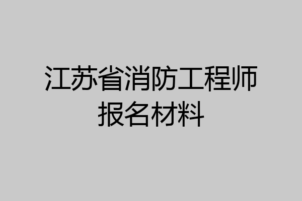 江苏省消防工程师报名材料