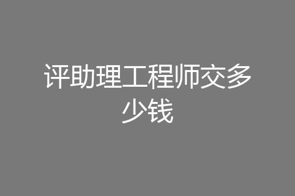 评助理工程师交多少钱