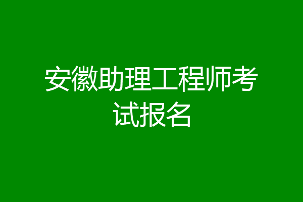 安徽助理工程师考试报名