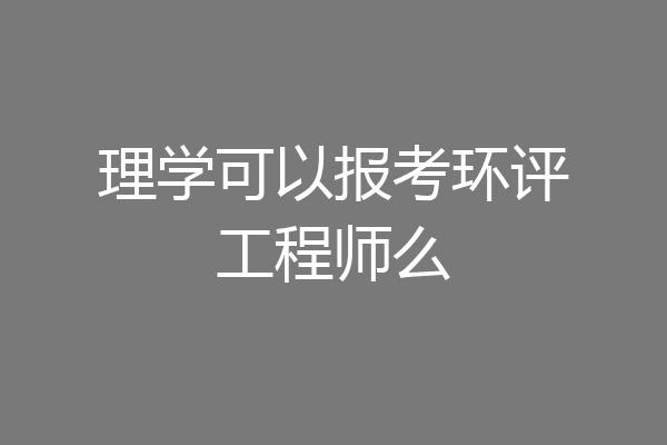 理学可以报考环评工程师么