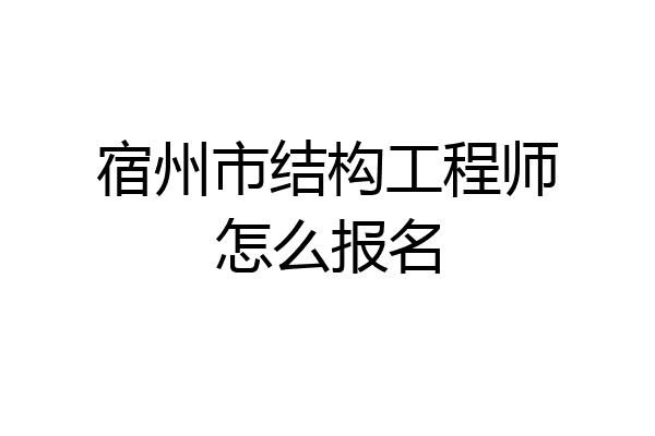 宿州市结构工程师怎么报名