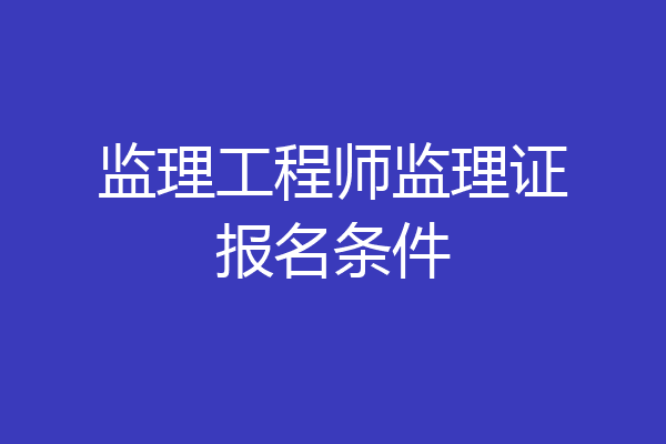 监理工程师监理证报名条件