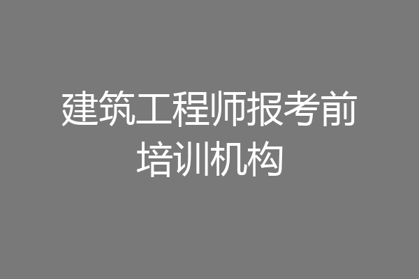 建筑工程师报考前培训机构