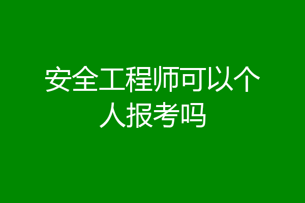 安全工程师可以个人报考吗