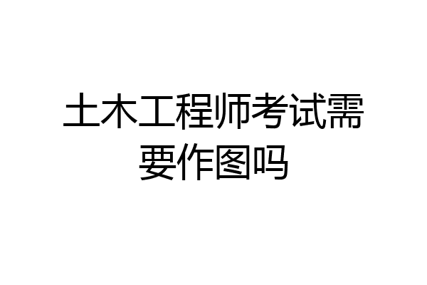 土木工程师考试需要作图吗