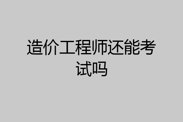 造价工程师还能考试吗