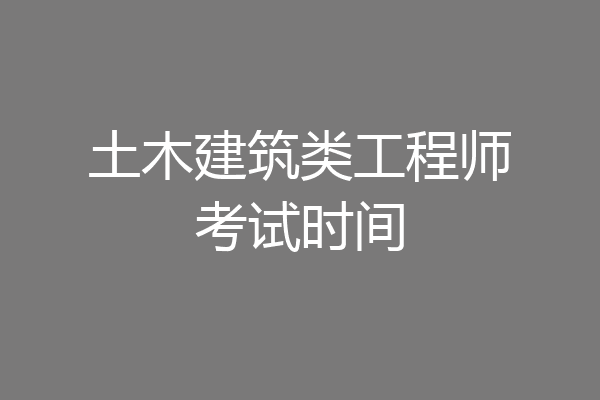 土木建筑类工程师考试时间
