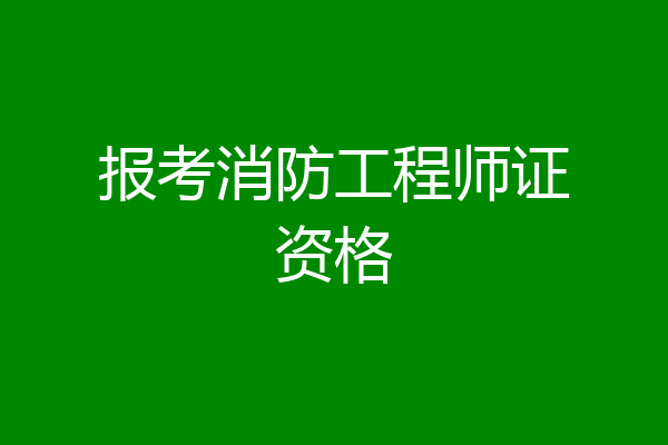 报考消防工程师证资格