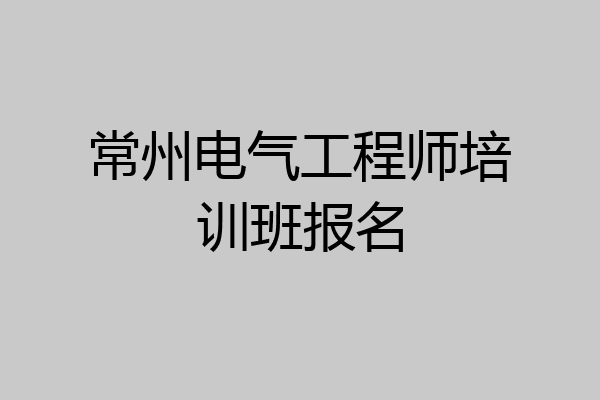 常州电气工程师培训班报名