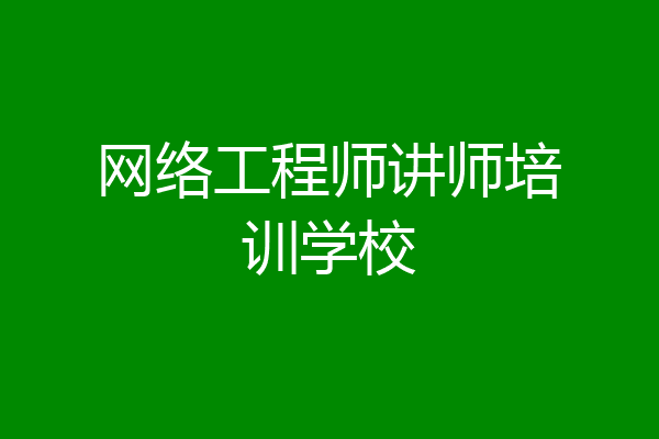 网络工程师讲师培训学校
