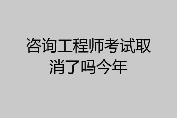 咨询工程师考试取消了吗今年