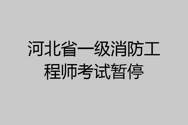 河北省一级消防工程师考试暂停