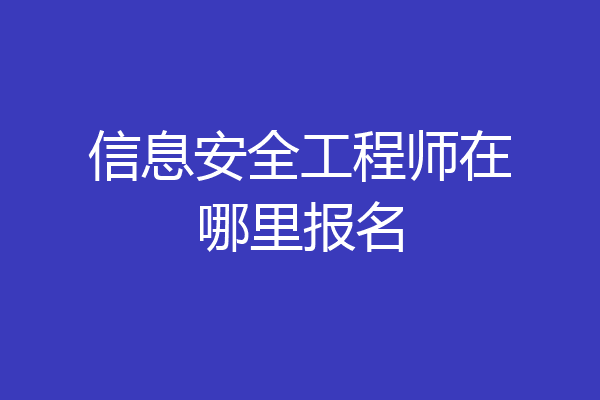 信息安全工程师在哪里报名
