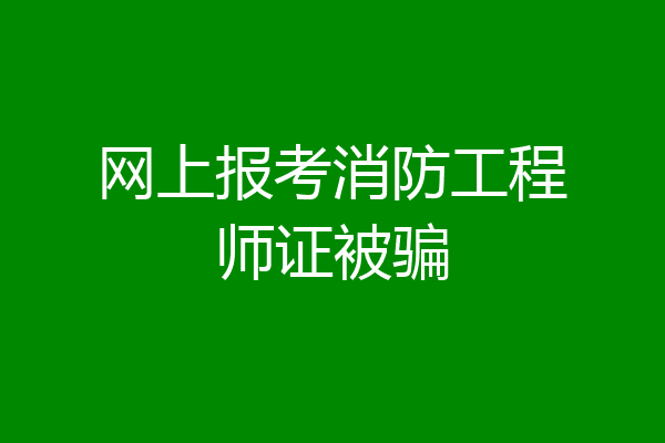网上报考消防工程师证被骗